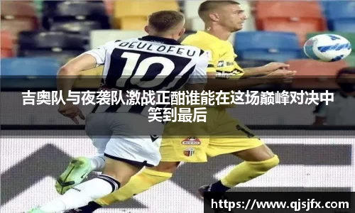 吉奥队与夜袭队激战正酣谁能在这场巅峰对决中笑到最后